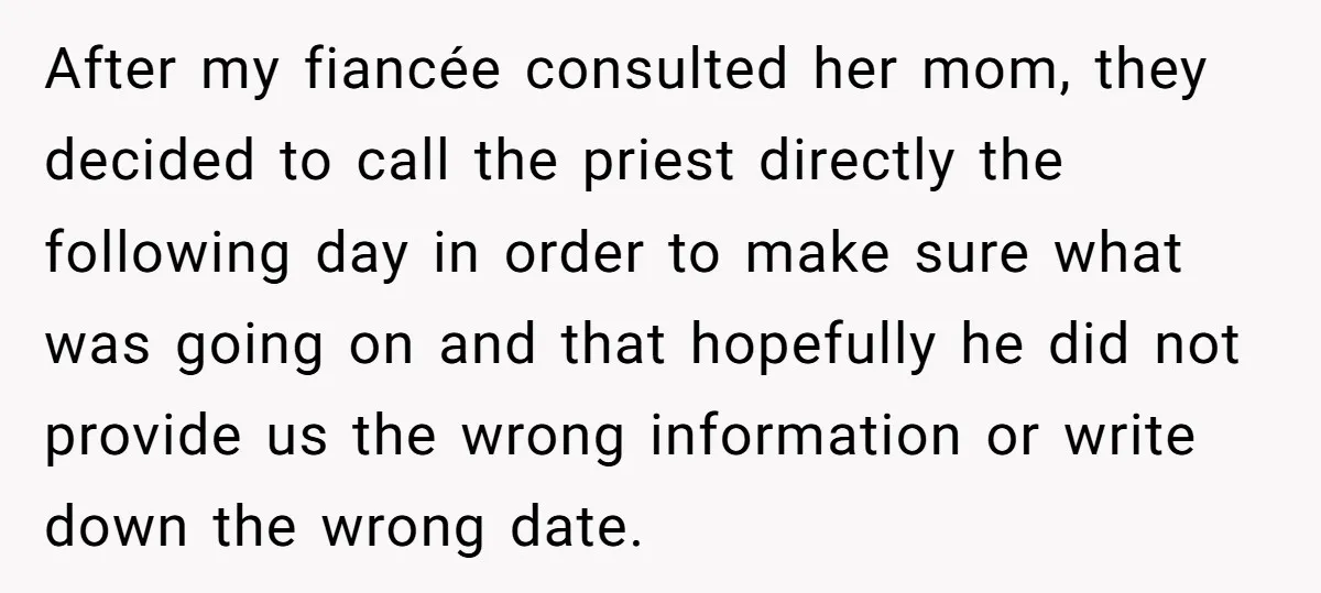 After my fiancée consulted her mom, they decided to call the priest directly the following day in order to make sure what was going on and that hopefully he did...