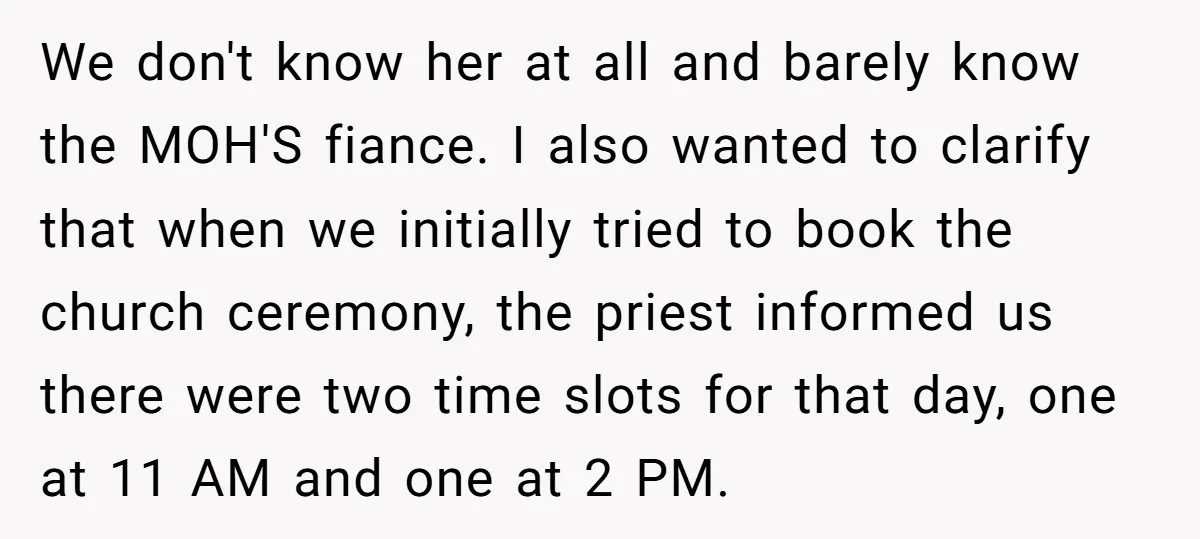 We don't know her at all and barely know the MOH'S fiance. I also wanted to clarify that when we initially tried to book the church ceremony, the priest informed...