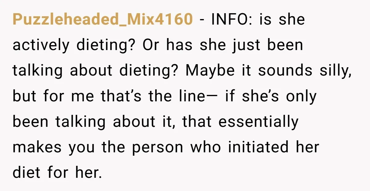 Puzzleheaded_Mix4160 - INFO: is she actively dieting? Or has she just been talking about dieting? Maybe it sounds silly, but for me that’s the line— if she’s only been talking...