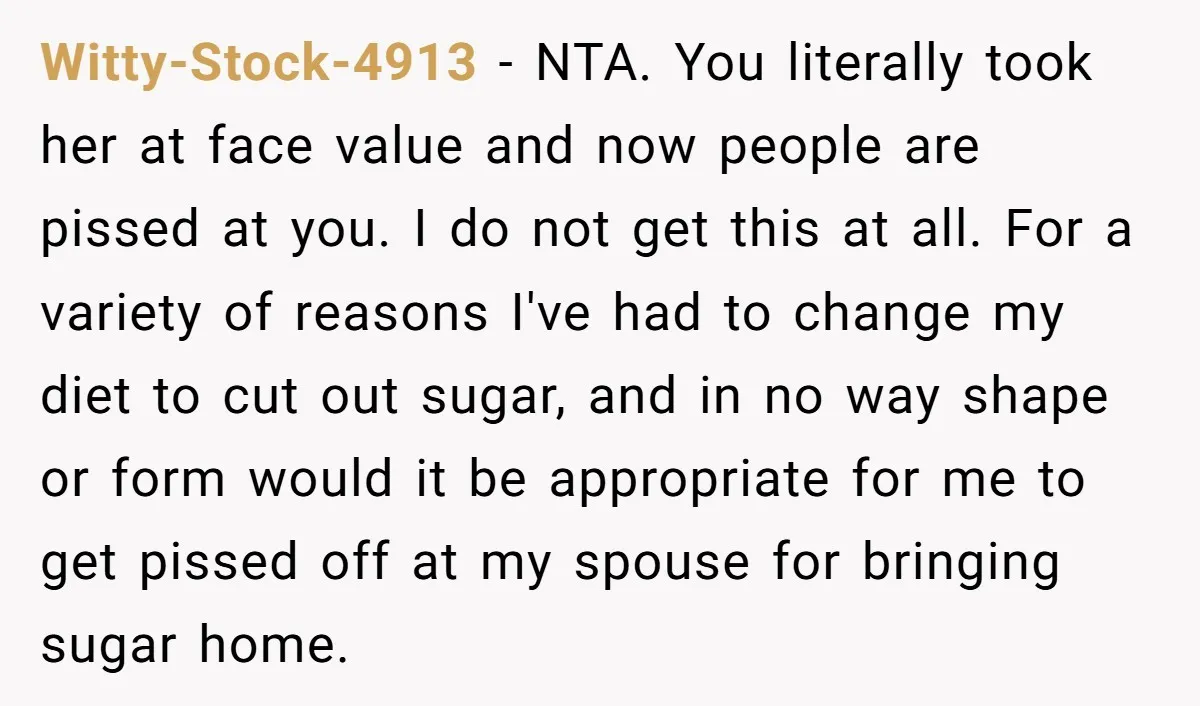 Witty-Stock-4913 - NTA. You literally took her at face value and now people are pissed at you. I do not get this at all. For a variety of reasons I've...