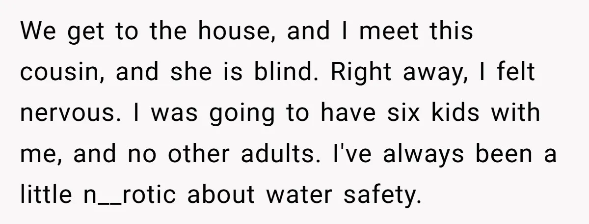 We get to the house, and I meet this cousin, and she is blind. Right away, I felt nervous. I was going to have six kids with me, and no...
