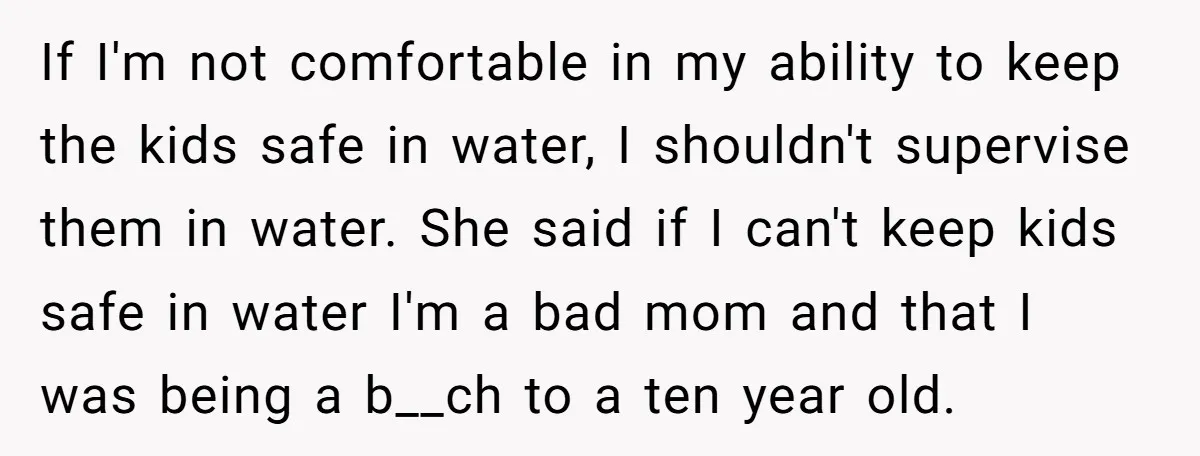 If I'm not comfortable in my ability to keep the kids safe in water, I shouldn't supervise them in water. She said if I can't keep kids safe in water...