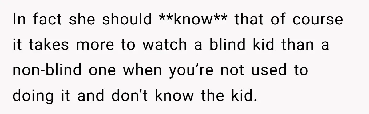 In fact she should **know** that of course it takes more to watch a blind kid than a non-blind one when you’re not used to doing it and don’t know...