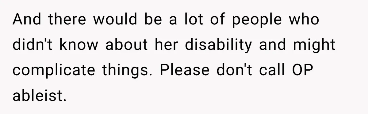 And there would be a lot of people who didn't know about her disability and might complicate things. Please don't call OP ableist.