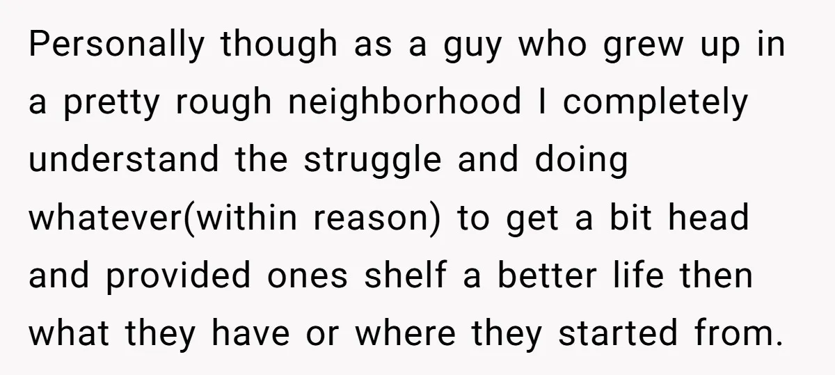 Personally though as a guy who grew up in a pretty rough neighborhood I completely understand the struggle and doing whatever(within reason) to get a bit head and provided ones...