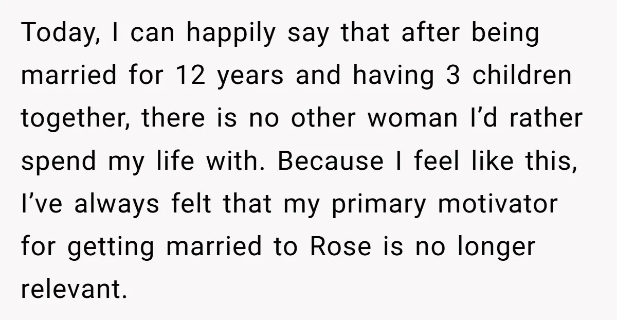 Today, I can happily say that after being married for 12 years and having 3 children together, there is no other woman I’d rather spend my life with. Because I...