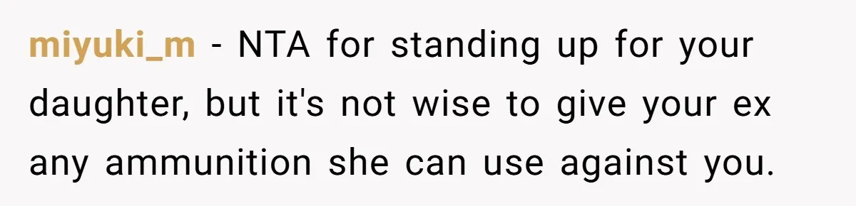 miyuki_m − NTA for standing up for your daughter, but it's not wise to give your ex any ammunition she can use against you.