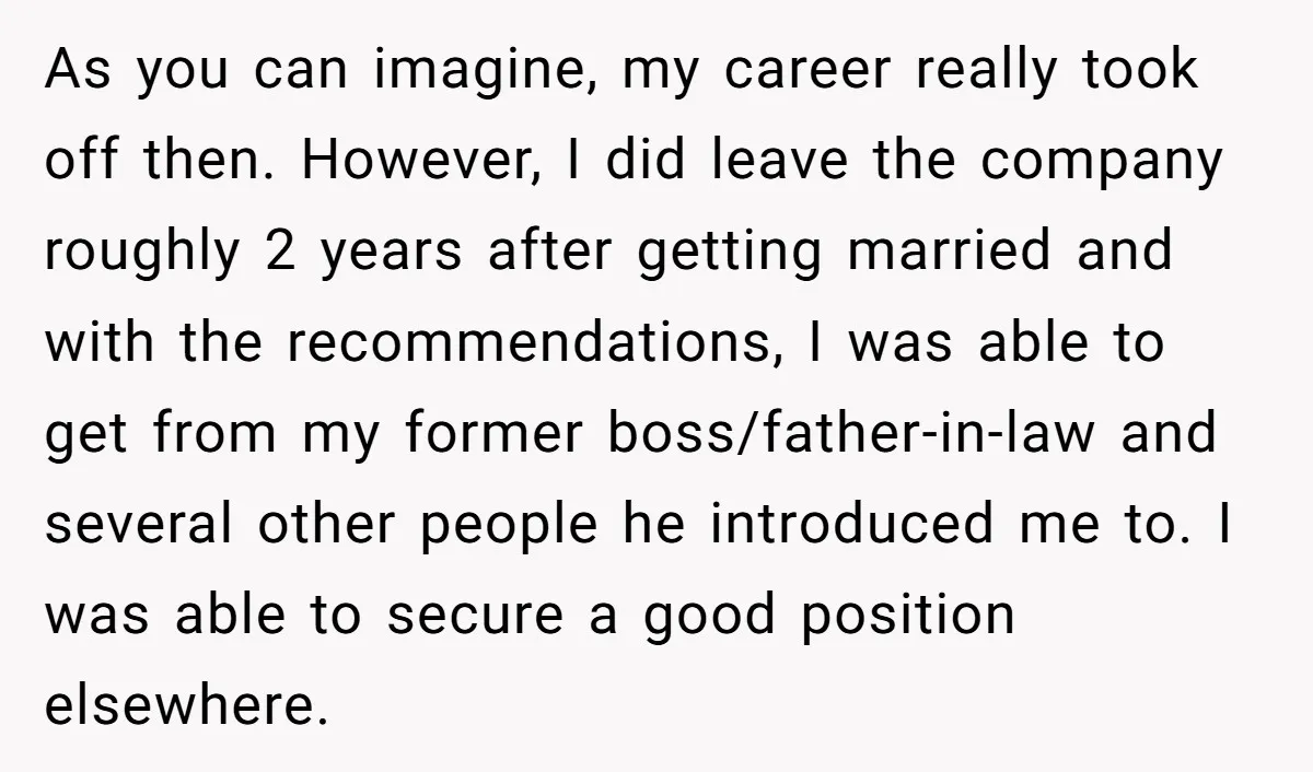 As you can imagine, my career really took off then. However, I did leave the company roughly 2 years after getting married and with the recommendations, I was able to...
