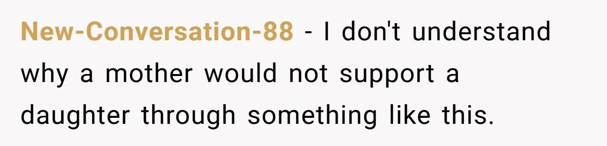 New-Conversation-88 − I don't understand why a mother would not support a daughter through something like this.