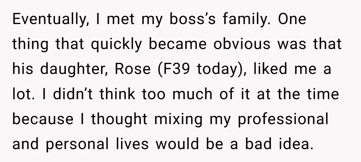 Eventually, I met my boss’s family. One thing that quickly became obvious was that his daughter, Rose (F39 today), liked me a lot. I didn’t think too much of it...