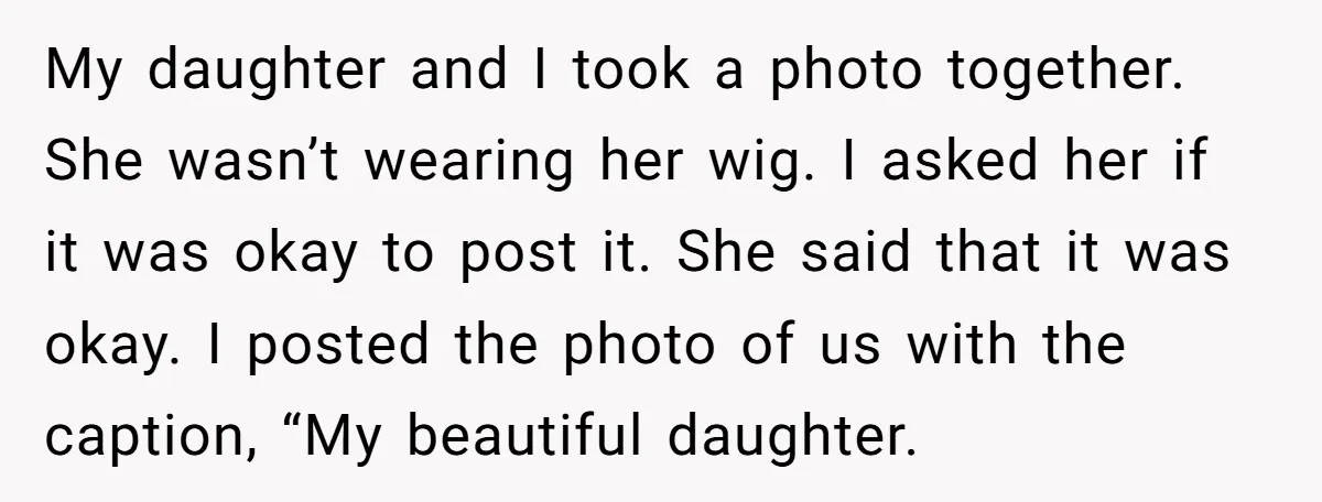 My daughter and I took a photo together. She wasn’t wearing her wig. I asked her if it was okay to post it. She said that it was okay. I...