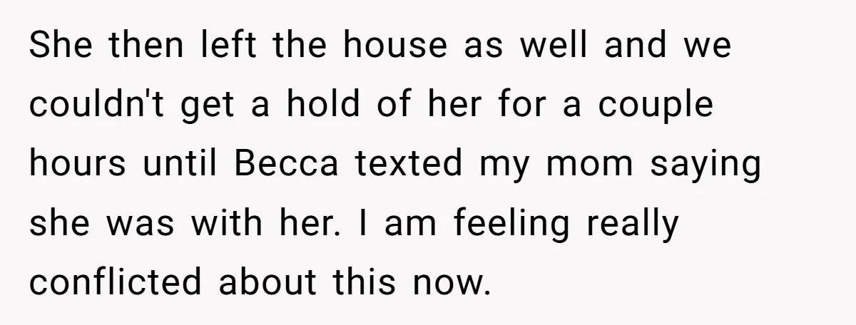 She then left the house as well and we couldn't get a hold of her for a couple hours until Becca texted my mom saying she was with her. I...
