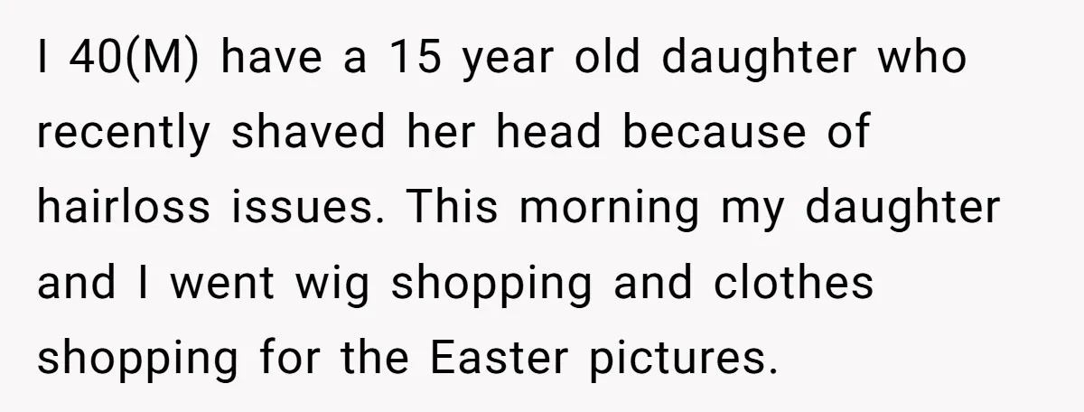 I 40(M) have a 15 year old daughter who recently shaved her head because of hairloss issues. This morning my daughter and I went wig shopping and clothes shopping for...