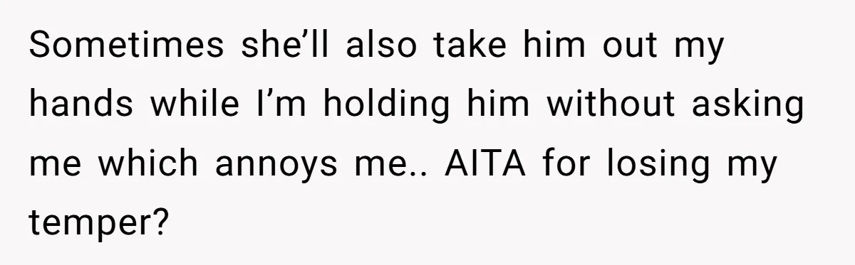 Sometimes she’ll also take him out my hands while I’m holding him without asking me which annoys me.. AITA for losing my temper?