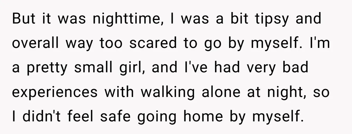 But it was nighttime, I was a bit tipsy and overall way too scared to go by myself. I'm a pretty small girl, and I've had very bad experiences with...