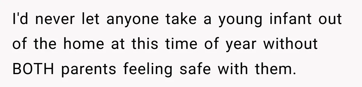 I'd never let anyone take a young infant out of the home at this time of year without BOTH parents feeling safe with them.
