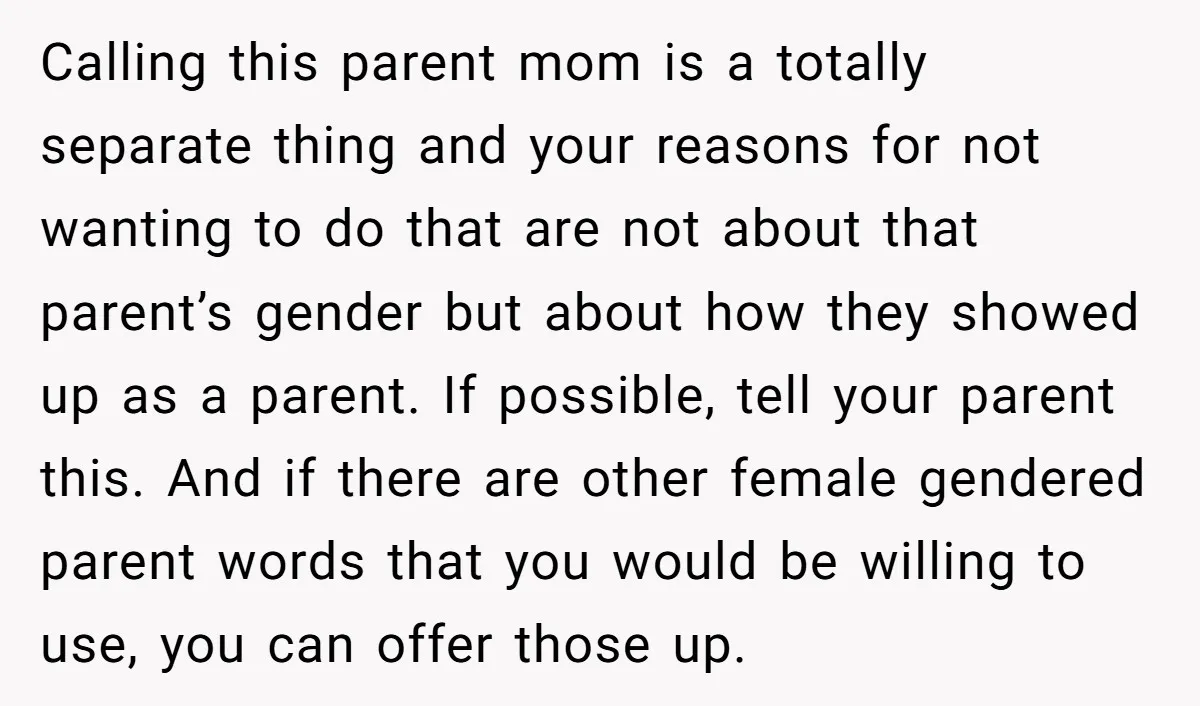 Calling this parent mom is a totally separate thing and your reasons for not wanting to do that are not about that parent’s gender but about how they showed up...