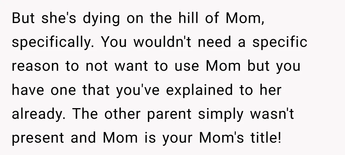 But she's dying on the hill of Mom, specifically. You wouldn't need a specific reason to not want to use Mom but you have one that you've explained to her...