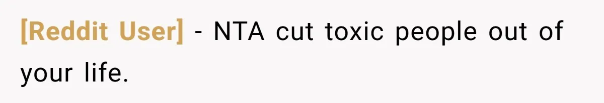 [Reddit User] − NTA cut toxic people out of your life.