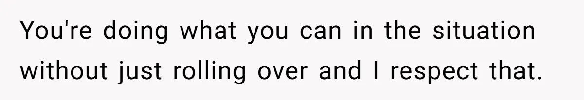 You're doing what you can in the situation without just rolling over and I respect that.