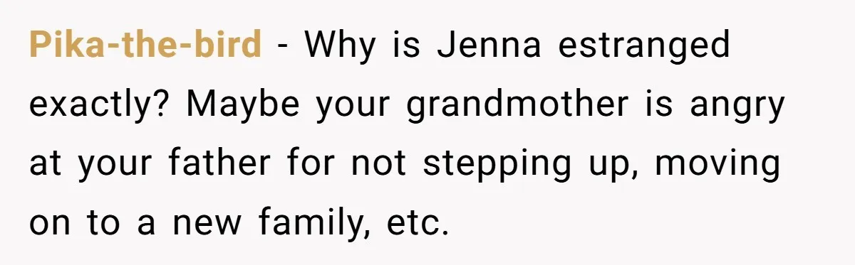 Pika-the-bird − Why is Jenna estranged exactly? Maybe your grandmother is angry at your father for not stepping up, moving on to a new family, etc.