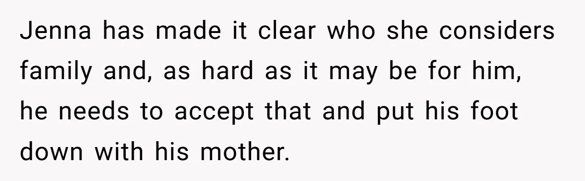 Jenna has made it clear who she considers family and, as hard as it may be for him, he needs to accept that and put his foot down with his...