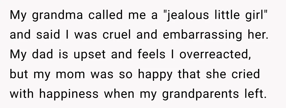 My grandma called me a "jealous little girl" and said I was cruel and embarrassing her. My dad is upset and feels I overreacted, but my mom was so happy...