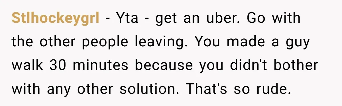 Stlhockeygrl − Yta - get an uber. Go with the other people leaving. You made a guy walk 30 minutes because you didn't bother with any other solution. That's so...