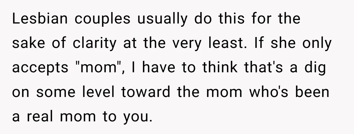 Lesbian couples usually do this for the sake of clarity at the very least. If she only accepts "mom", I have to think that's a dig on some level toward...