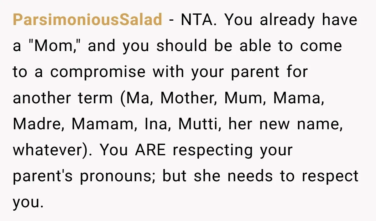 ParsimoniousSalad − NTA. You already have a "Mom," and you should be able to come to a compromise with your parent for another term (Ma, Mother, Mum, Mama, Madre, Mamam,...