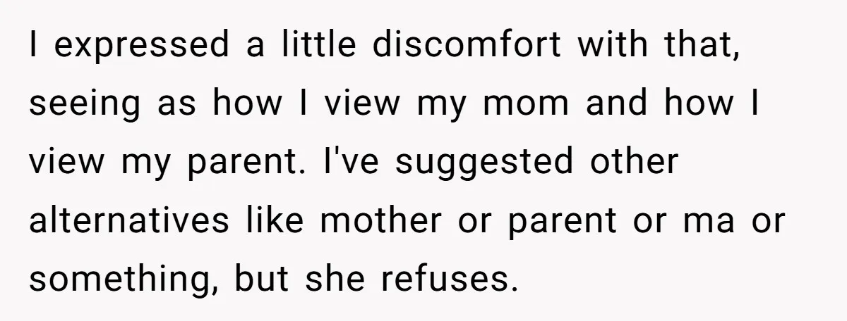 I expressed a little discomfort with that, seeing as how I view my mom and how I view my parent. I've suggested other alternatives like mother or parent or ma...
