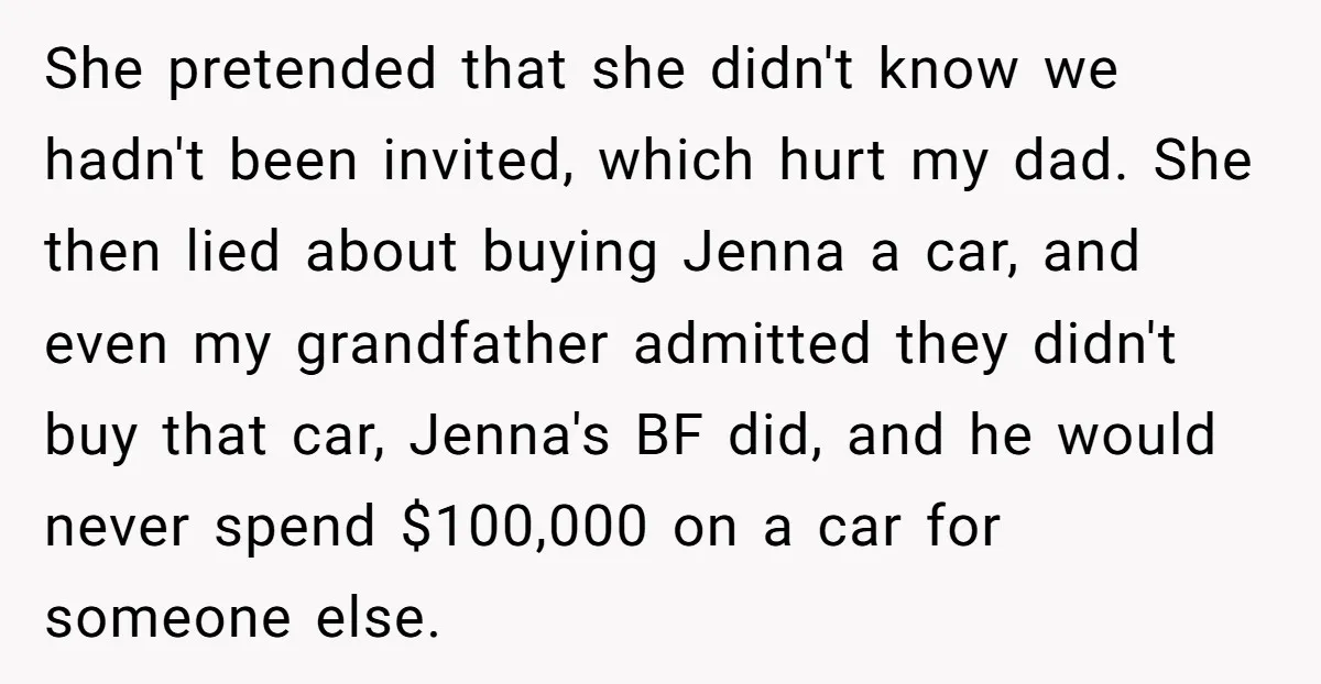 She pretended that she didn't know we hadn't been invited, which hurt my dad. She then lied about buying Jenna a car, and even my grandfather admitted they didn't buy...