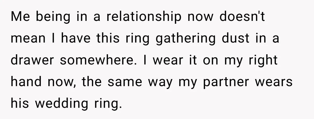 Me being in a relationship now doesn't mean I have this ring gathering dust in a drawer somewhere. I wear it on my right hand now, the same way my...