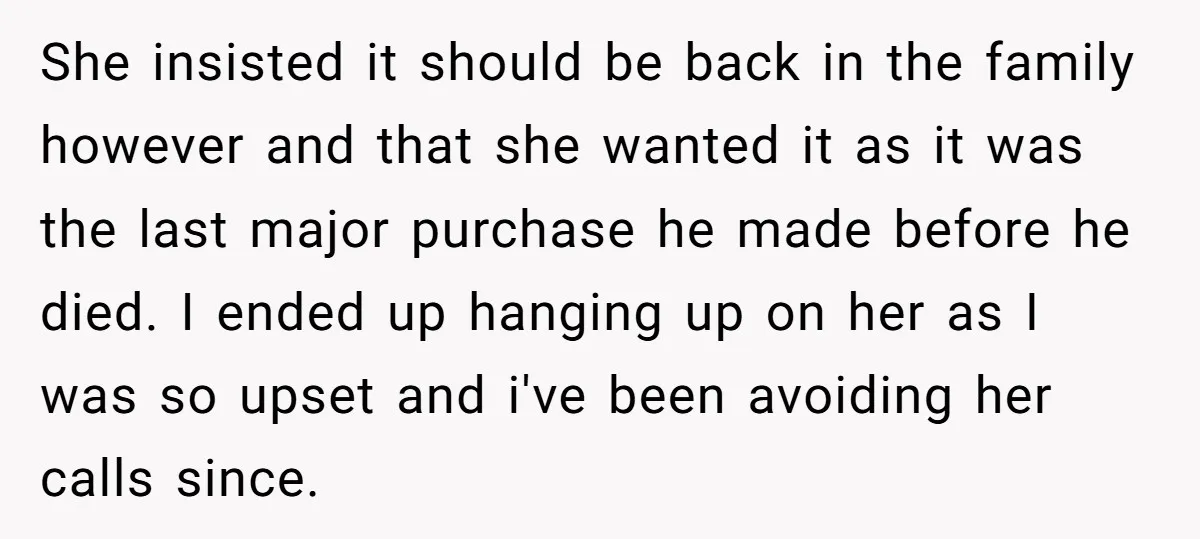 She insisted it should be back in the family however and that she wanted it as it was the last major purchase he made before he died. I ended up...