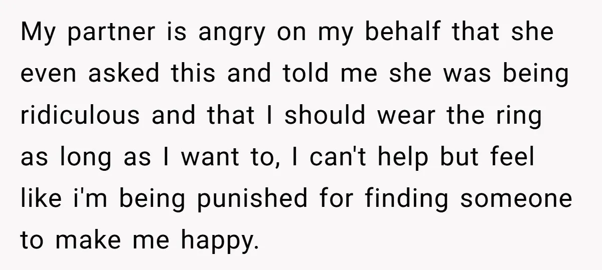 My partner is angry on my behalf that she even asked this and told me she was being ridiculous and that I should wear the ring as long as I...