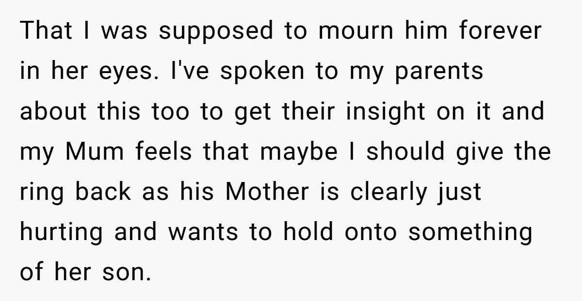 That I was supposed to mourn him forever in her eyes. I've spoken to my parents about this too to get their insight on it and my Mum feels that...