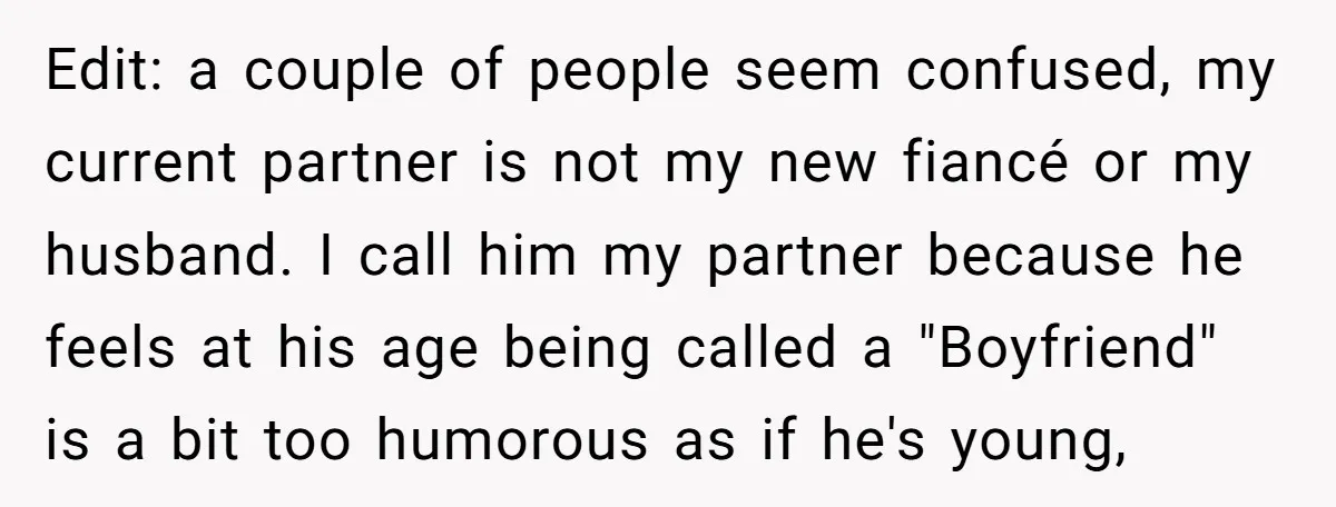 Edit: a couple of people seem confused, my current partner is not my new fiancé or my husband. I call him my partner because he feels at his age being...