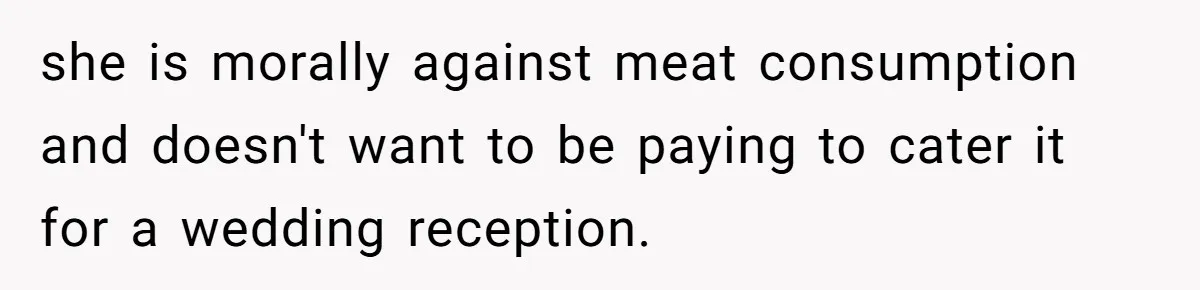 she is morally against meat consumption and doesn't want to be paying to cater it for a wedding reception.