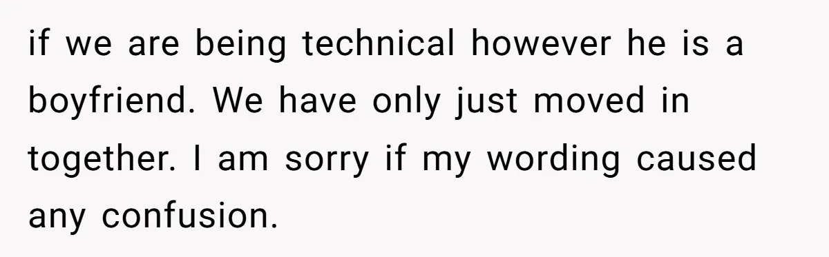if we are being technical however he is a boyfriend. We have only just moved in together. I am sorry if my wording caused any confusion.