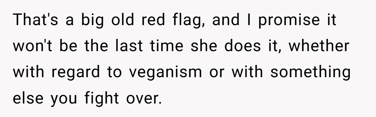 That's a big old red flag, and I promise it won't be the last time she does it, whether with regard to veganism or with something else you fight over.