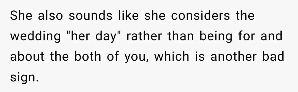 She also sounds like she considers the wedding "her day" rather than being for and about the both of you, which is another bad sign.