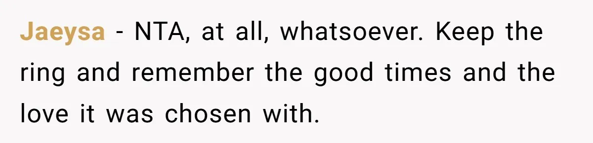 Jaeysa − NTA, at all, whatsoever. Keep the ring and remember the good times and the love it was chosen with.