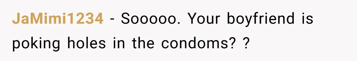JaMimi1234 − Sooooo. Your boyfriend is poking holes in the condoms? ?