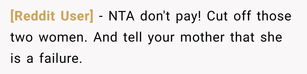 [Reddit User] − NTA don't pay! Cut off those two women. And tell your mother that she is a failure.