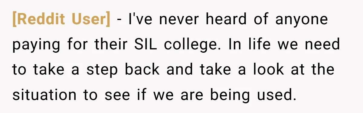 [Reddit User] − I've never heard of anyone paying for their SIL college. In life we need to take a step back and take a look at the situation to...