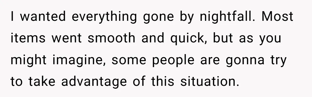 I wanted everything gone by nightfall. Most items went smooth and quick, but as you might imagine, some people are gonna try to take advantage of this situation.