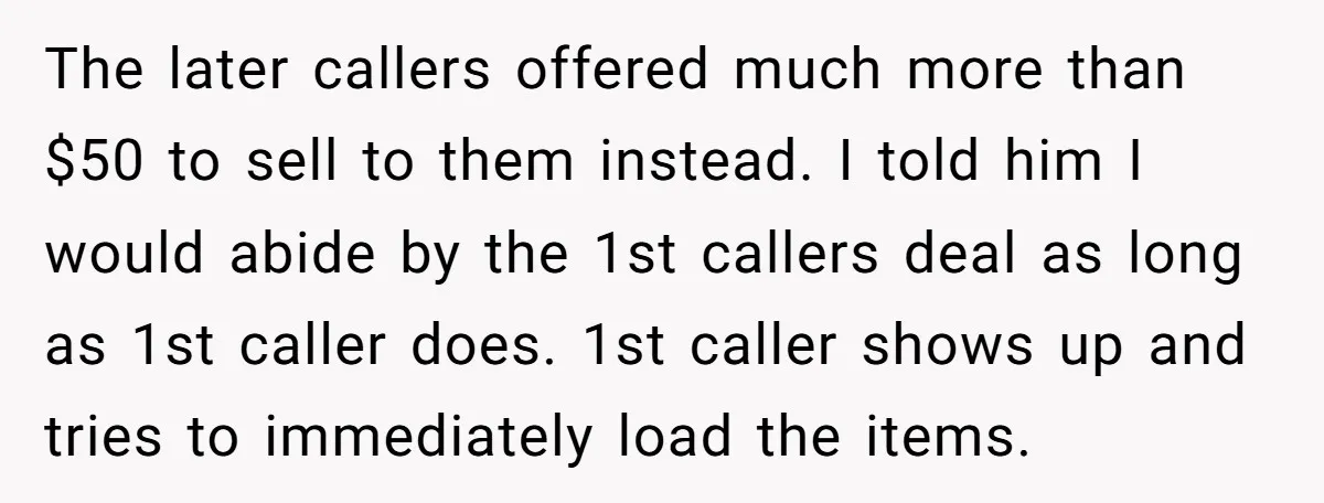 The later callers offered much more than $50 to sell to them instead. I told him I would abide by the 1st callers deal as long as 1st caller does....