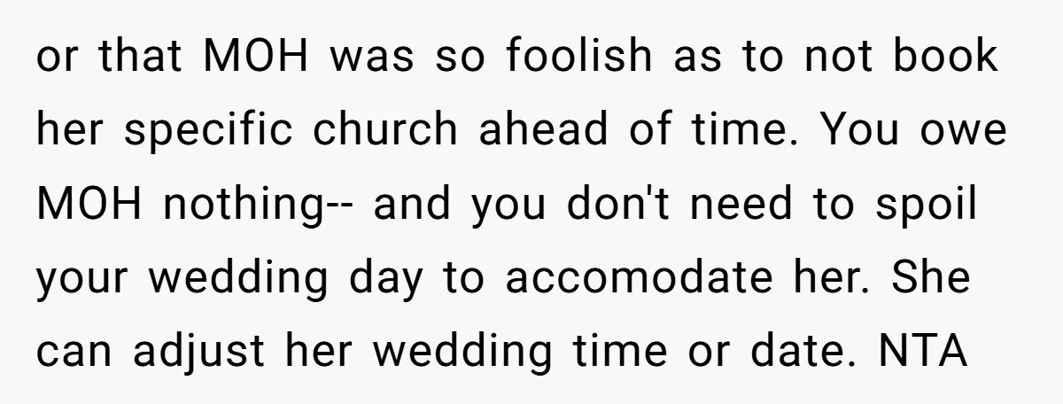 or that MOH was so foolish as to not book her specific church ahead of time. You owe MOH nothing-- and you don't need to spoil your wedding day to...