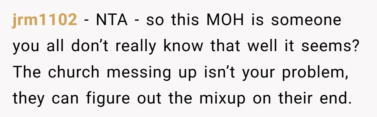 jrm1102 − NTA - so this MOH is someone you all don’t really know that well it seems? The church messing up isn’t your problem, they can figure out the...