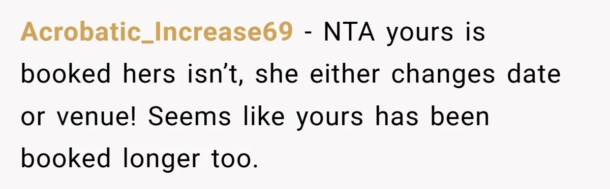Acrobatic_Increase69 − NTA yours is booked hers isn’t, she either changes date or venue! Seems like yours has been booked longer too.